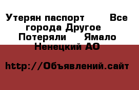 Утерян паспорт.  . - Все города Другое » Потеряли   . Ямало-Ненецкий АО